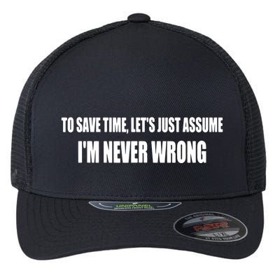 To Save Time Let's Assume I'm Never Wrong I Am Right Flexfit Unipanel Trucker Cap