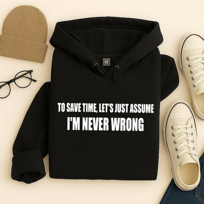 To Save Time Let's Assume I'm Never Wrong I Am Right Hoodie