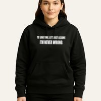 To Save Time Let's Assume I'm Never Wrong I Am Right Hoodie