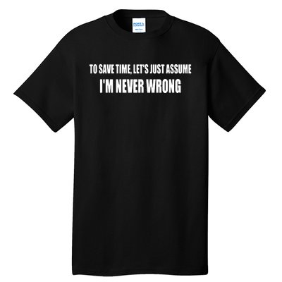 To Save Time Let's Assume I'm Never Wrong I Am Right Tall T-Shirt