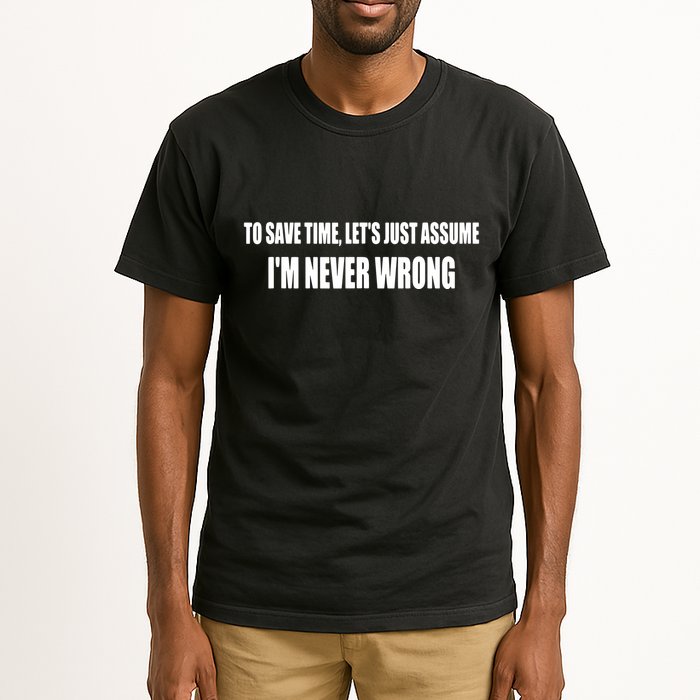 To Save Time Let's Assume I'm Never Wrong I Am Right Tall T-Shirt