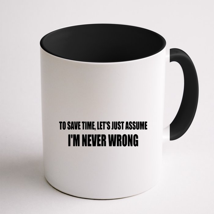 To Save Time Let's Assume I'm Never Wrong I Am Right Mug