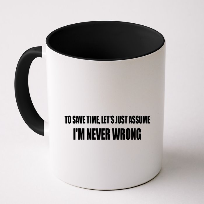 To Save Time Let's Assume I'm Never Wrong I Am Right Mug