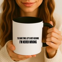 To Save Time Let's Assume I'm Never Wrong I Am Right Mug