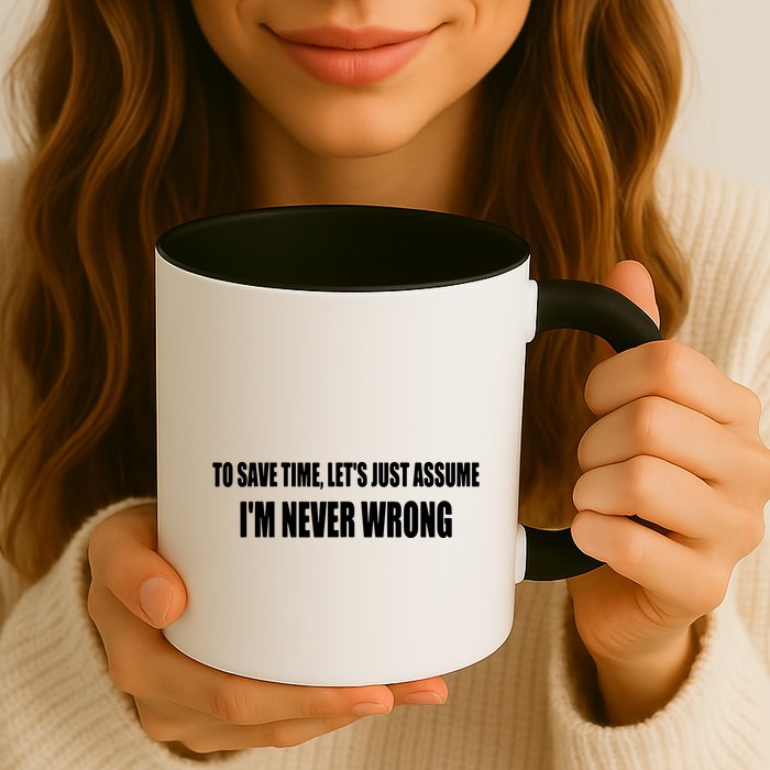 To Save Time Let's Assume I'm Never Wrong I Am Right Mug