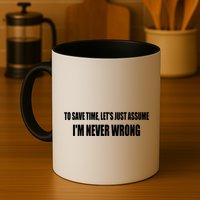 To Save Time Let's Assume I'm Never Wrong I Am Right Mug