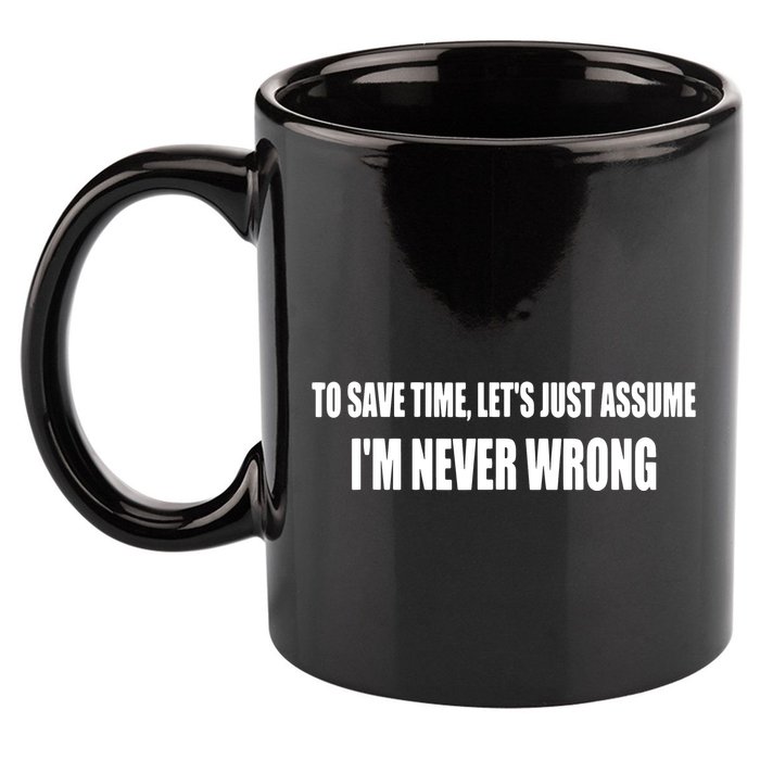 To Save Time Let's Assume I'm Never Wrong I Am Right 11oz C Handle Ceramic Mug