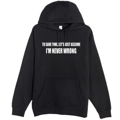 To Save Time Let's Assume I'm Never Wrong I Am Right Premium Pullover Hoodie