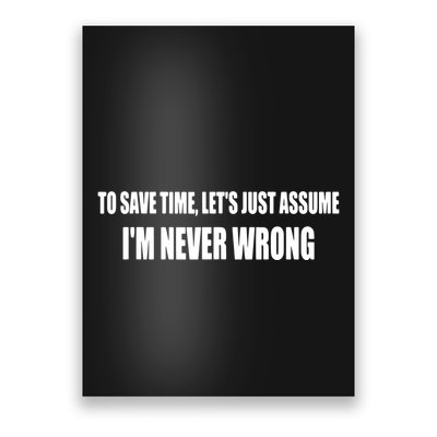To Save Time Let's Assume I'm Never Wrong I Am Right Poster