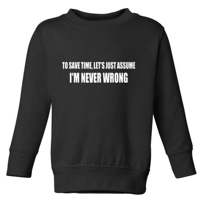 To Save Time Let's Assume I'm Never Wrong I Am Right Toddler Sweatshirt
