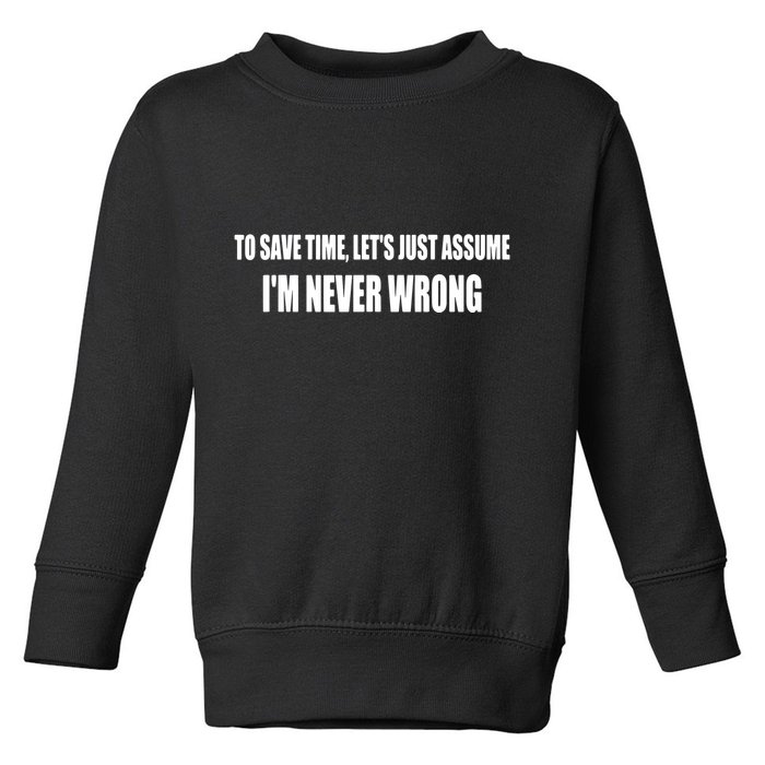 To Save Time Let's Assume I'm Never Wrong I Am Right Toddler Sweatshirt