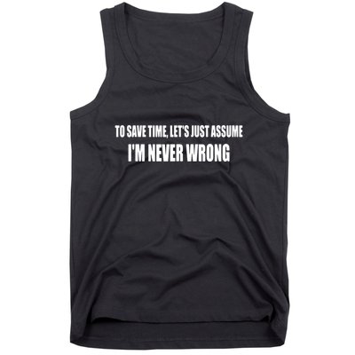 To Save Time Let's Assume I'm Never Wrong I Am Right Tank Top