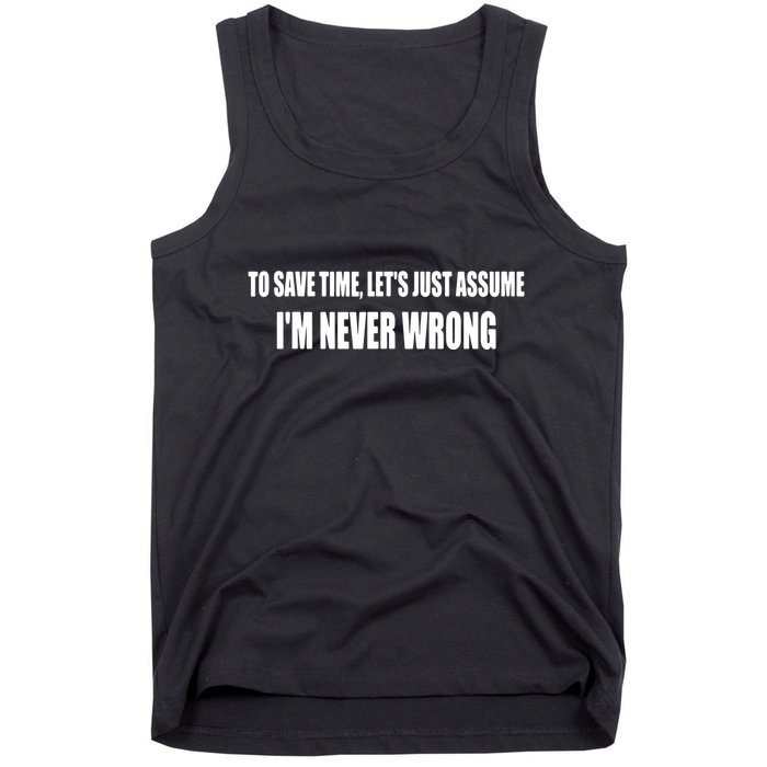 To Save Time Let's Assume I'm Never Wrong I Am Right Tank Top
