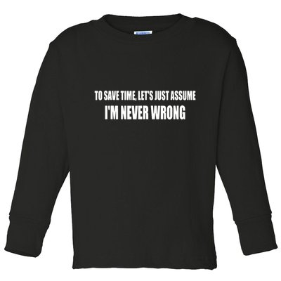 To Save Time Let's Assume I'm Never Wrong I Am Right Toddler Long Sleeve Shirt