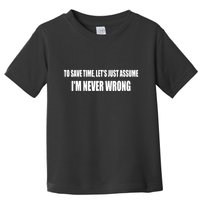 To Save Time Let's Assume I'm Never Wrong I Am Right Toddler T-Shirt