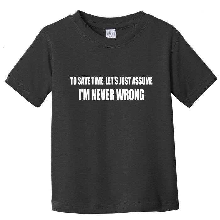 To Save Time Let's Assume I'm Never Wrong I Am Right Toddler T-Shirt