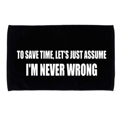 To Save Time Let's Assume I'm Never Wrong I Am Right Microfiber Hand Towel