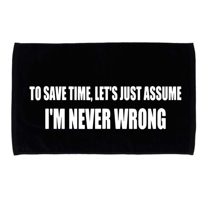 To Save Time Let's Assume I'm Never Wrong I Am Right Microfiber Hand Towel