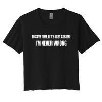 To Save Time Let's Assume I'm Never Wrong I Am Right Women's Crop Top Tee