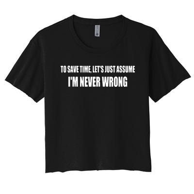 To Save Time Let's Assume I'm Never Wrong I Am Right Women's Crop Top Tee