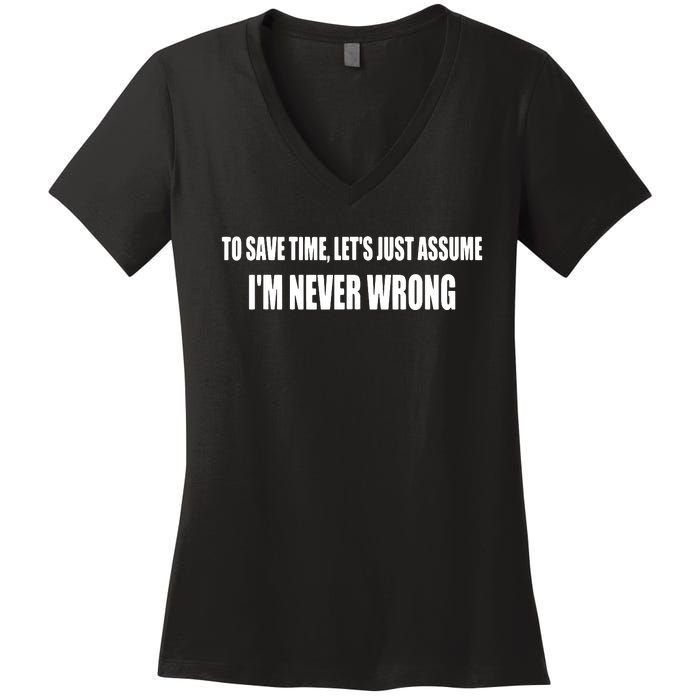 To Save Time Let's Assume I'm Never Wrong I Am Right Women's V-Neck T-Shirt