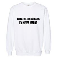 To Save Time Let's Assume I'm Never Wrong I Am Right Garment-Dyed Sweatshirt
