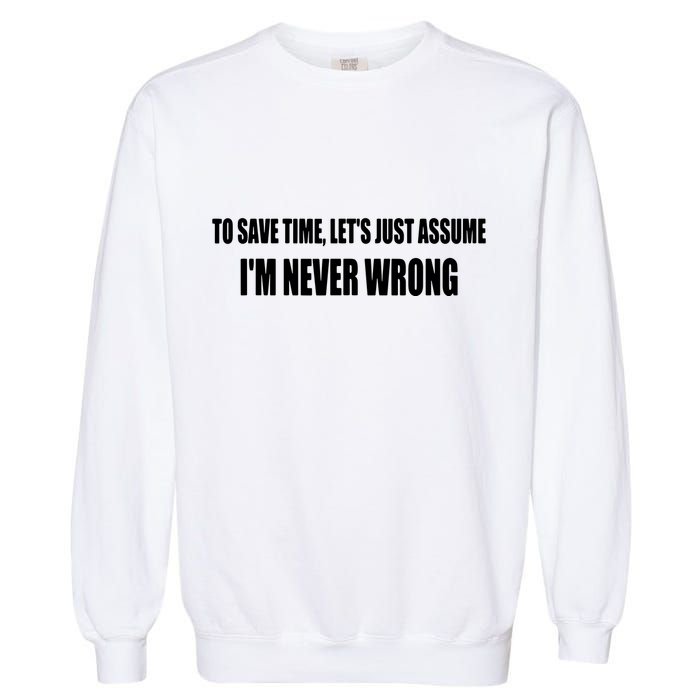 To Save Time Let's Assume I'm Never Wrong I Am Right Garment-Dyed Sweatshirt