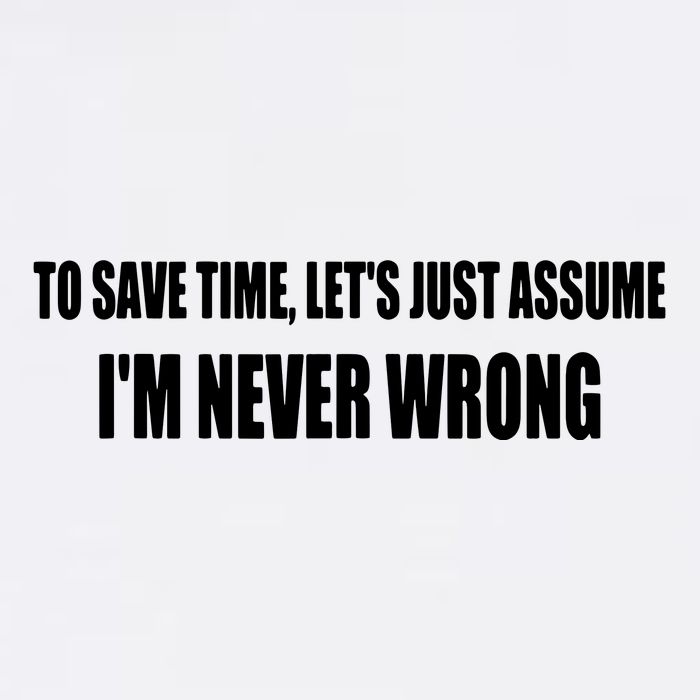 To Save Time Let's Assume I'm Never Wrong I Am Right Garment-Dyed Sweatshirt