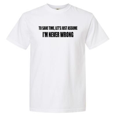 To Save Time Let's Assume I'm Never Wrong I Am Right Garment-Dyed Heavyweight T-Shirt