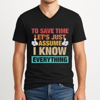 To Save Time LetS Just Assume I Know Everything V-Neck T-Shirt
