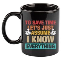 To Save Time LetS Just Assume I Know Everything 11oz C Handle Ceramic Mug