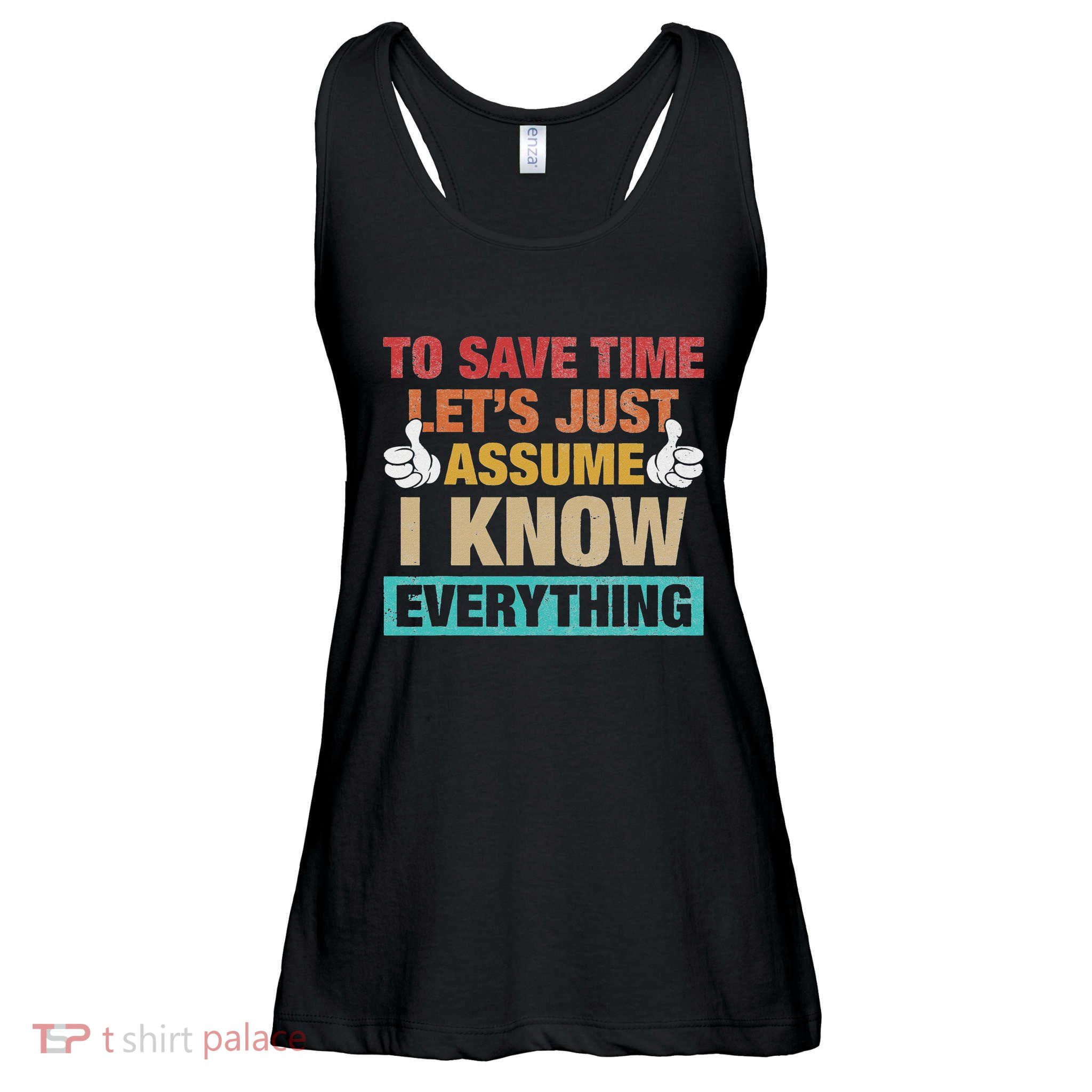 To Save Time LetS Just Assume I Know Everything Ladies Essential Flowy Tank