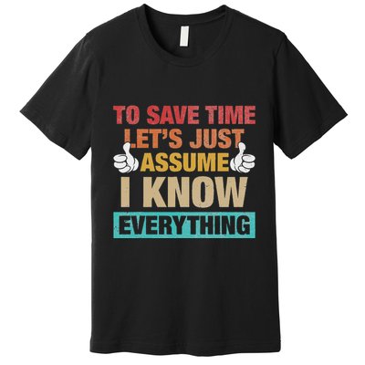 To Save Time LetS Just Assume I Know Everything Premium T-Shirt