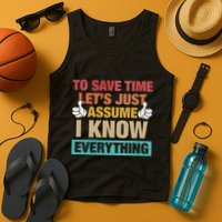 To Save Time LetS Just Assume I Know Everything Tank Top