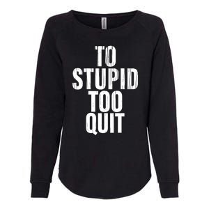 To Stupid Too Quit Sarcastic Saying Womens California Wash Sweatshirt