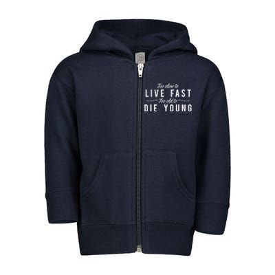 Too Slow To Live Fast Too Old To Die Young Toddler Zip Fleece Hoodie