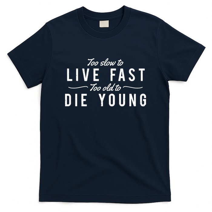 Too Slow To Live Fast Too Old To Die Young T-Shirt