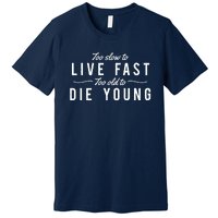 Too Slow To Live Fast Too Old To Die Young Premium T-Shirt