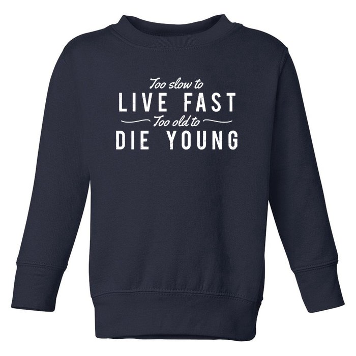 Too Slow To Live Fast Too Old To Die Young Toddler Sweatshirt