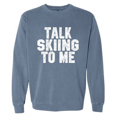 Talk Skiing To Me Funny Skiing Lover Dad Or Mom Gift Skier Gift Garment-Dyed Sweatshirt