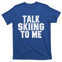 Talk Skiing To Me Funny Skiing Lover Dad Or Mom Gift Skier Gift T-Shirt