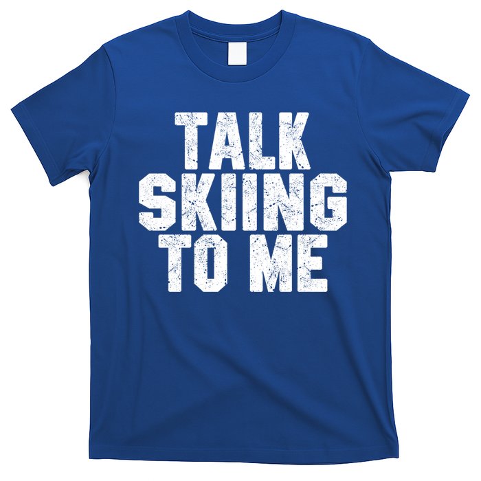 Talk Skiing To Me Funny Skiing Lover Dad Or Mom Gift Skier Gift T-Shirt