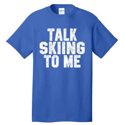 Talk Skiing To Me Funny Skiing Lover Dad Or Mom Gift Skier Gift Tall T-Shirt