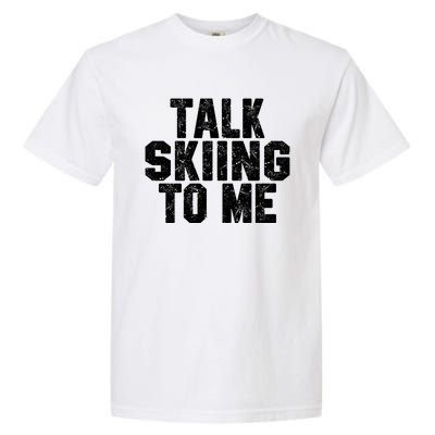 Talk Skiing To Me Funny Skiing Lover Dad Or Mom Gift Skier Gift Garment-Dyed Heavyweight T-Shirt