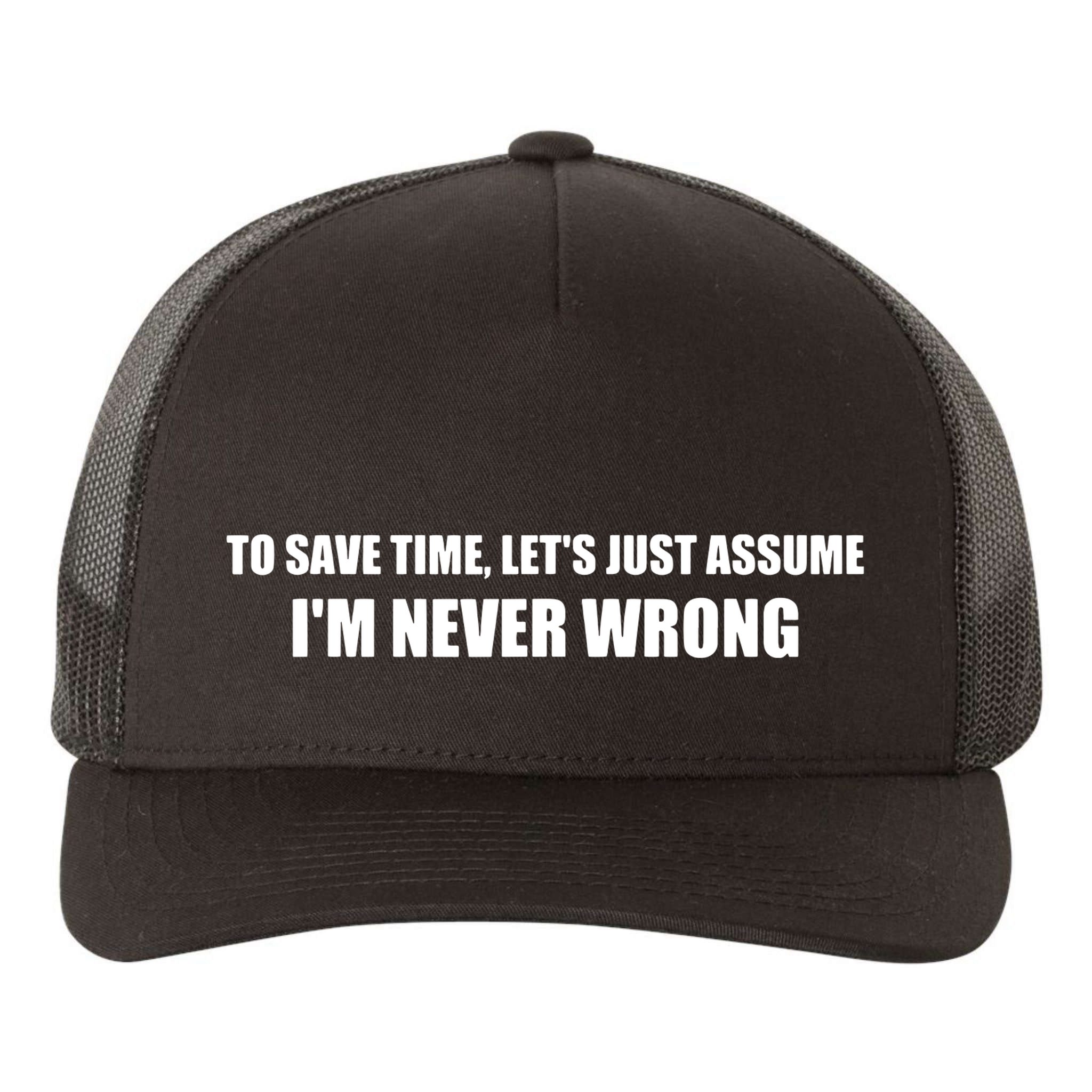 To Save Time Lets Assume Im Never Wrong Shirts I Am Right Yupoong Adult 5-Panel Trucker Hat