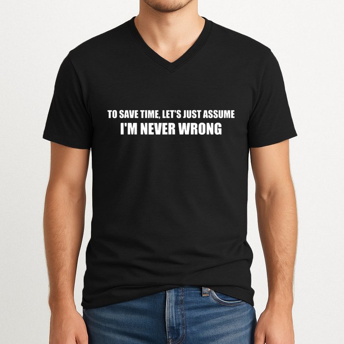 To Save Time Lets Assume Im Never Wrong Shirts I Am Right V-Neck T-Shirt