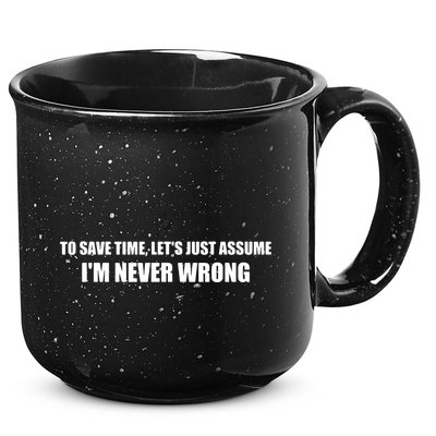 To Save Time Lets Assume Im Never Wrong Shirts I Am Right 15oz Campfire Ceramic Mug