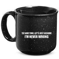 To Save Time Lets Assume Im Never Wrong Shirts I Am Right 15oz Campfire Ceramic Mug