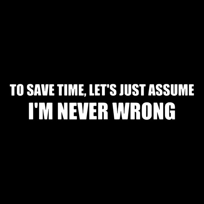 To Save Time Lets Assume Im Never Wrong Shirts I Am Right Drawstring Bag