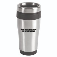 To Save Time Lets Assume Im Never Wrong Shirts I Am Right 16oz Travel Tumbler